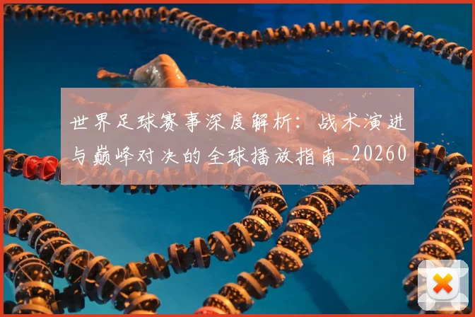 世界足球赛事深度解析:战术演进与巅峰对决的全球播放指南_20260610190209