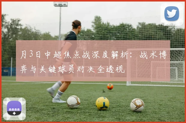 月3日中超焦点战深度解析：战术博弈与关键球员对决全透视