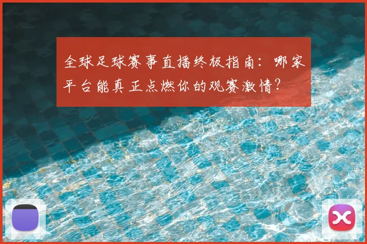 全球足球赛事直播终极指南:哪家平台能真正点燃你的观赛激情?