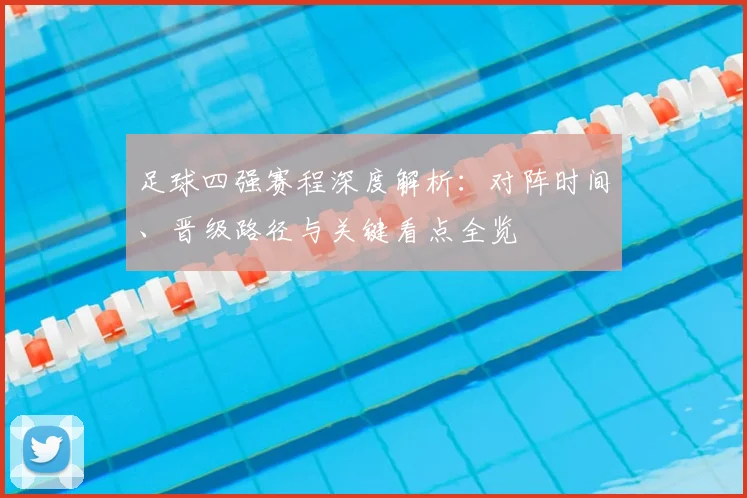 足球四强赛程深度解析:对阵时间、晋级路径与关键看点全览