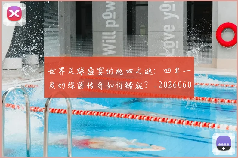 世界足球盛宴的轮回之谜：四年一度的绿茵传奇如何铸就？_20260609201539
