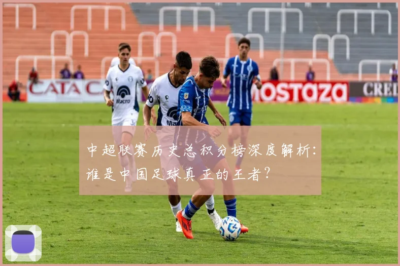 中超联赛历史总积分榜深度解析:谁是中国足球真正的王者?