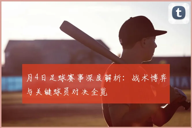 月4日足球赛事深度解析:战术博弈与关键球员对决全览