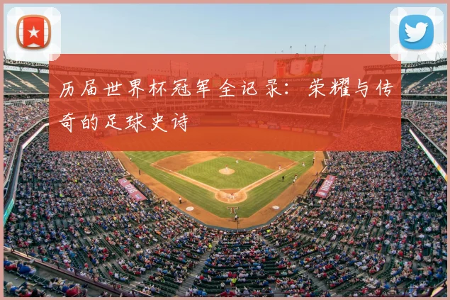 历届世界杯冠军全记录:荣耀与传奇的足球史诗