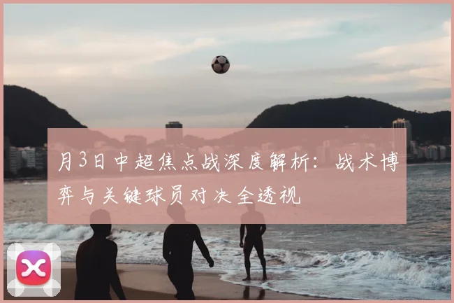 月3日中超焦点战深度解析:战术博弈与关键球员对决全透视