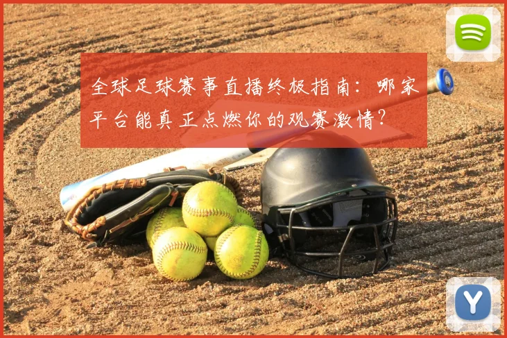 全球足球赛事直播终极指南：哪家平台能真正点燃你的观赛激情？