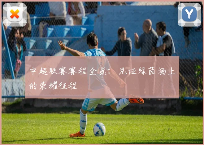 中超联赛赛程全览：见证绿茵场上的荣耀征程
