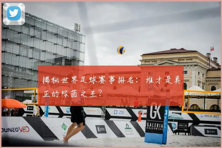 揭秘世界足球赛事排名:谁才是真正的绿茵之王?