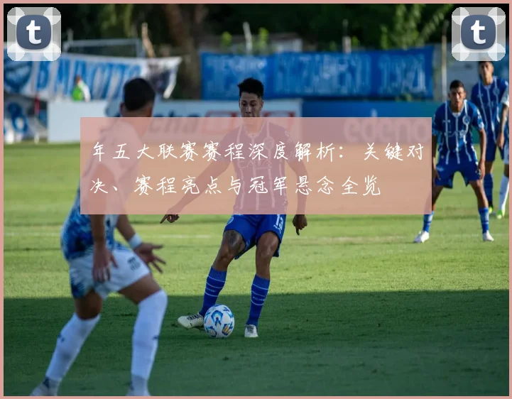 年五大联赛赛程深度解析：关键对决、赛程亮点与冠军悬念全览