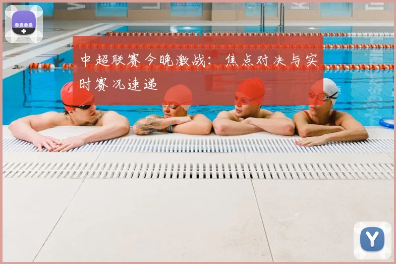 中超联赛今晚激战：焦点对决与实时赛况速递