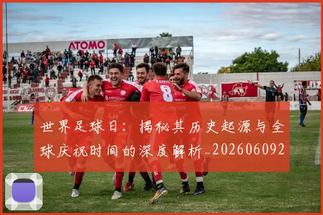 世界足球日:揭秘其历史起源与全球庆祝时间的深度解析_20260609201441
