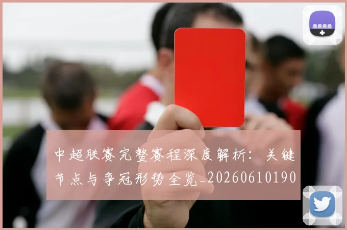 中超联赛完整赛程深度解析:关键节点与争冠形势全览_20260610190522