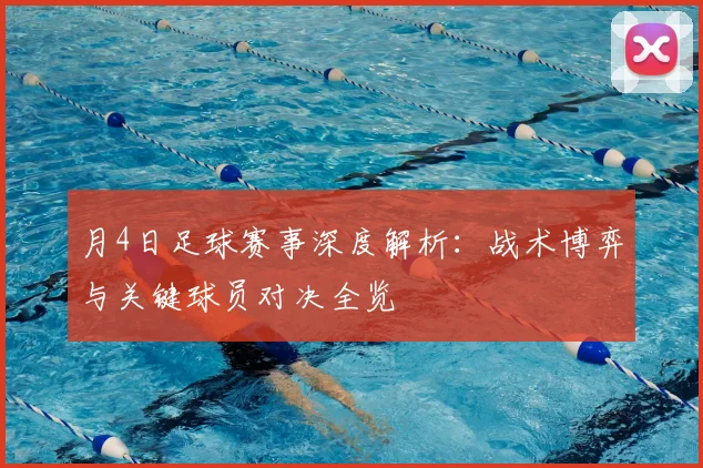 月4日足球赛事深度解析:战术博弈与关键球员对决全览