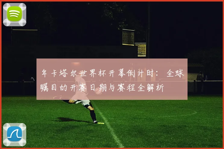 年卡塔尔世界杯开幕倒计时：全球瞩目的开赛日期与赛程全解析