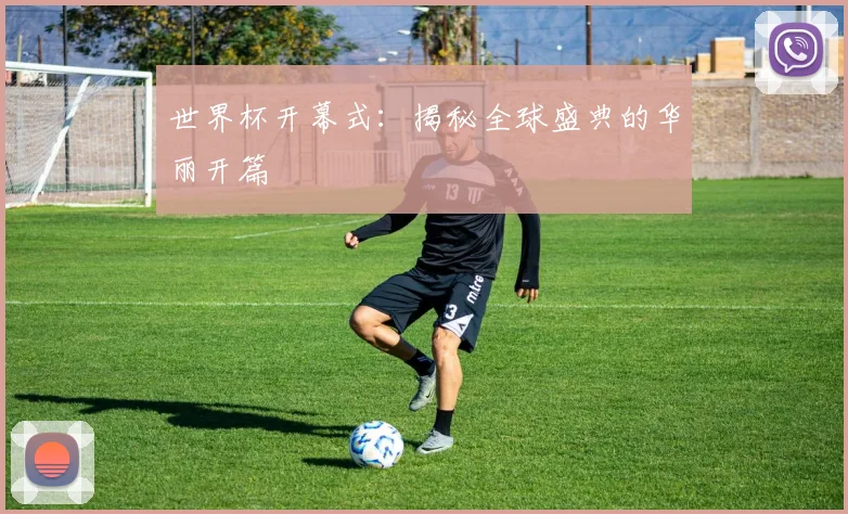 世界杯开幕式:揭秘全球盛典的华丽开篇