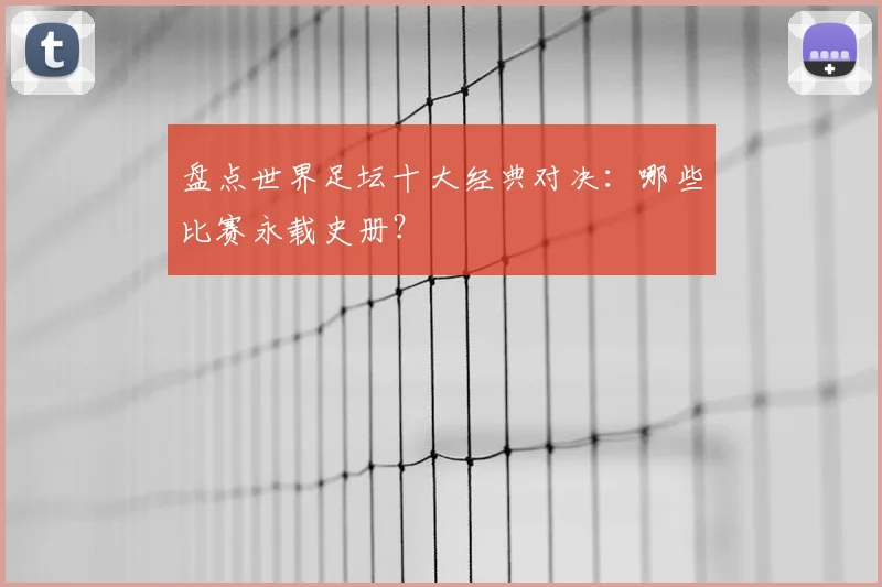 盘点世界足坛十大经典对决：哪些比赛永载史册？