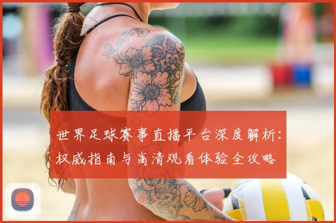 世界足球赛事直播平台深度解析:权威指南与高清观看体验全攻略