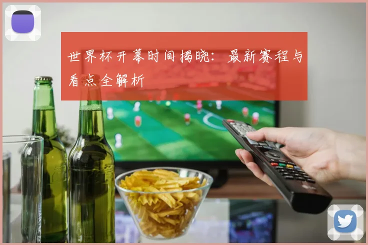 世界杯开幕时间揭晓:最新赛程与看点全解析